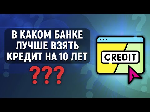 В каком банке лучше взять кредит на 10 лет?