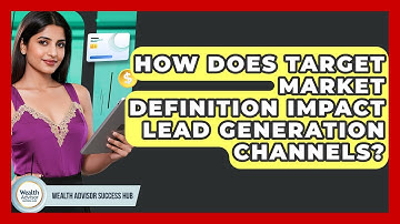 How Does Target Market Definition Impact Lead Generation Channels? - Wealth Advisor Success Hub