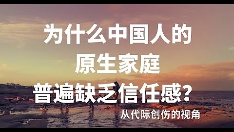 为什么中国人的原生家庭普遍缺乏信任感？从代际创伤的视角（二）Analyze Chinese original family from views of transgenerational trauma - 天天要闻