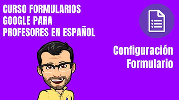 FORMULARIOS GOOGLE. Configuración Formulario - Curso Google Formularios para Profesores