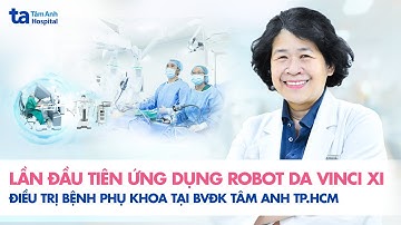 Lần đầu tiên ứng dụng “siêu robot” hiện đại nhất Đông Nam Á điều trị bệnh phụ khoa tại BVĐK Tâm Anh.