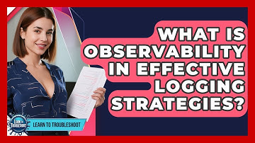 What Is Observability In Effective Logging Strategies? - Learn To Troubleshoot