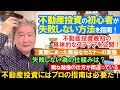 不動産投資の初心者が失敗しない方法を指南！不動産投資最初の具体的なステップを公開！実際にあった無益なセミナーの実態。失敗しない為の仕組みは？概ね勉強の仕方が間違っている。不動産投資にはプロの指南は必要