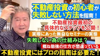 不動産投資の初心者が失敗しない方法を指南！不動産投資最初の具体的なステップを公開！実際にあった無益なセミナーの実態。失敗しない為の仕組みは？概ね勉強の仕方が間違っている。不動産投資にはプロの指南は必要