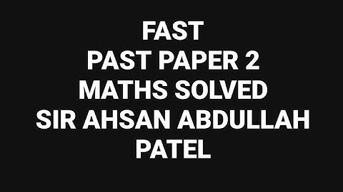 FAST PAST PAPER 2 - Solved by: Sir Ahsan Abdullah Patel