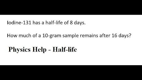 Physics: Iodine-131 has a half-life of 8 days. How much of a 10-gram sample remains after 16 days?