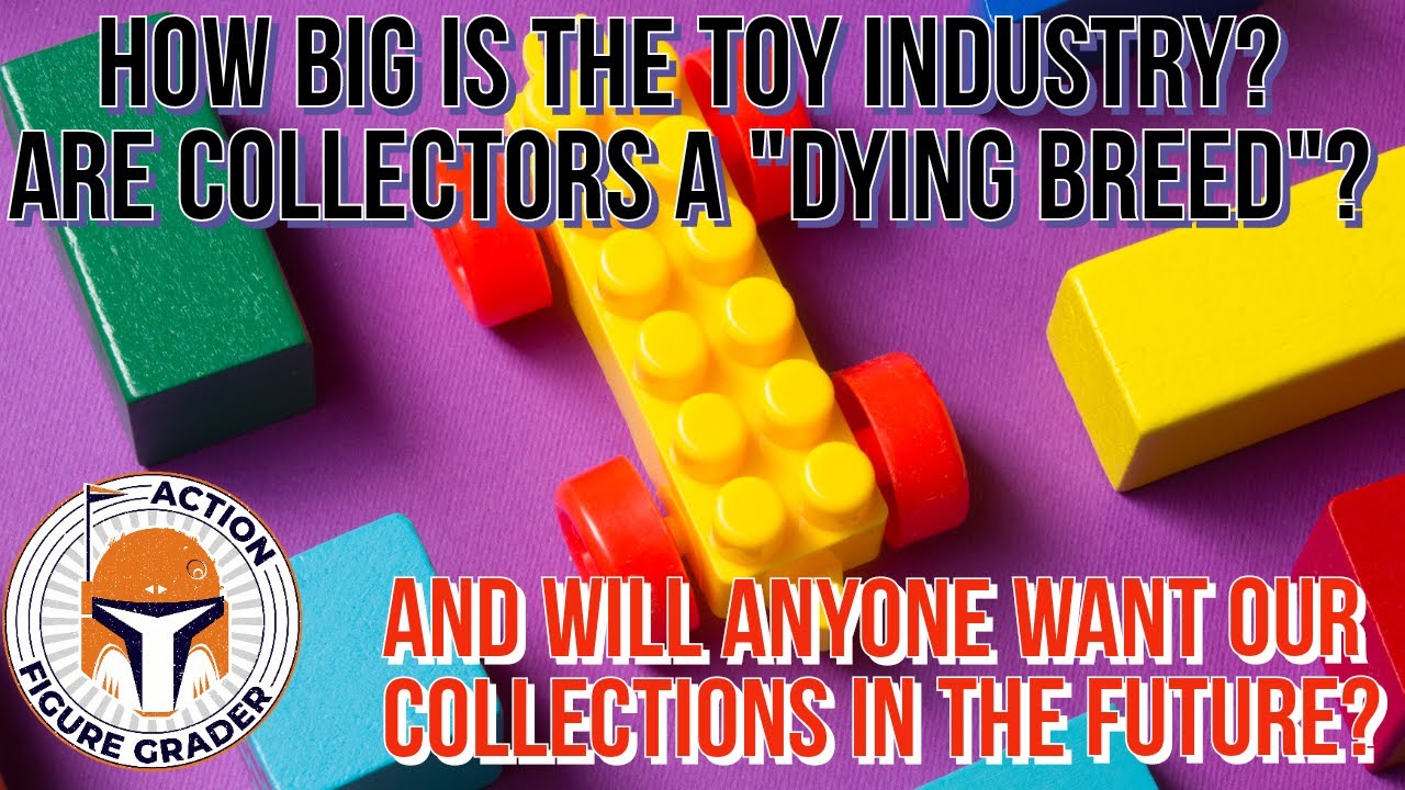 How BIG Is the Toy Industry? How Many Collectors? Will Anyone Want Our Stuff in the Future How BIG Is the Toy Industry? How Many Collectors? Will Anyone Want Our Stuff in the Future