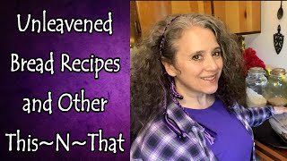 Unleavened Bread Recipes and Ideas and Other This~N~That