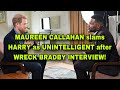 MAUREEN CALLAHAN slams HARRY as UNINTELLIGENT after WRECK BRADBY INTERVIEW!