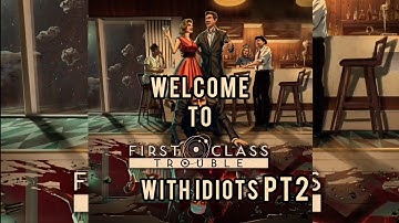 First Class Trouble With Idiots PT2