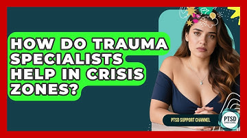 How Do Trauma Specialists Help In Crisis Zones? - PTSD Support Channel