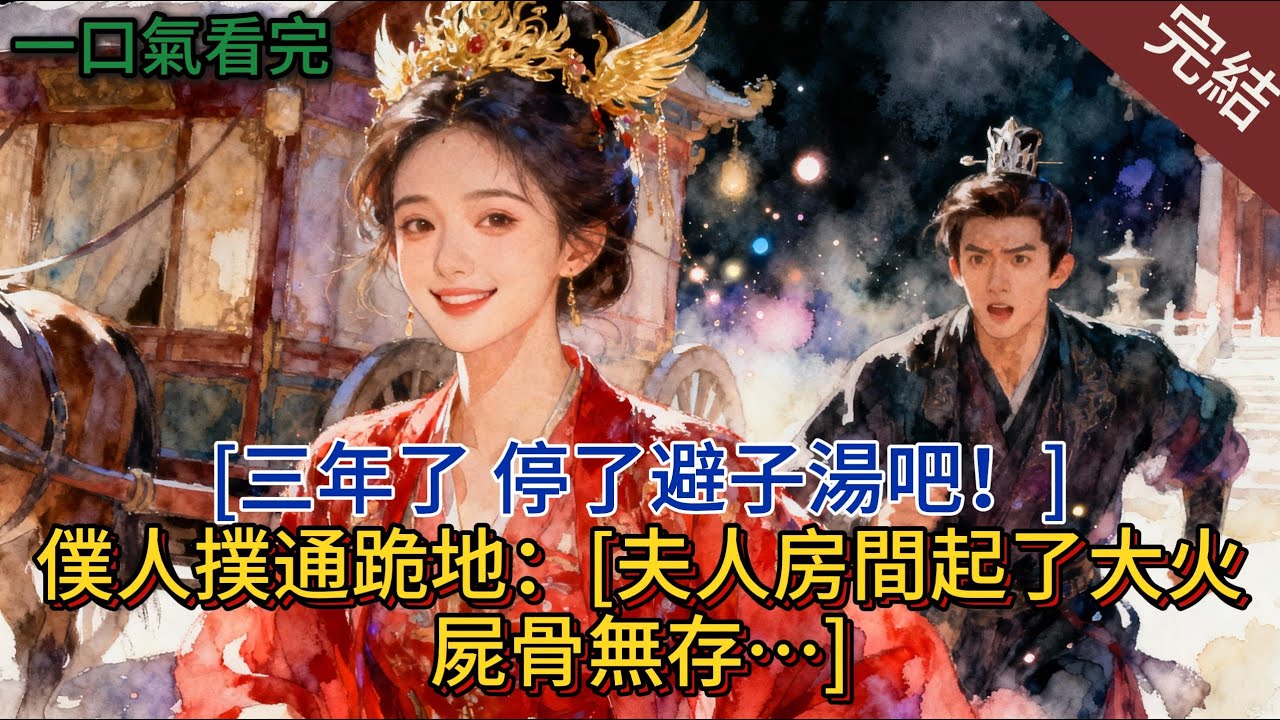 “三年了，停了避子湯吧！”僕人撲通跪地：“夫人房間起了大火，屍骨無存…”