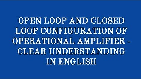 OPEN LOOP AND CLOSED LOOP CONFIGURATION OF OPERATIONAL AMPLIFIER -  CLEAR UNDERSTANDING IN ENGLISH
