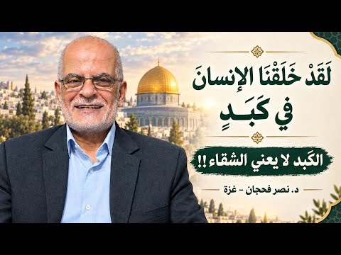 (لقد خلقنا الإنسان في كَبَد) الكَبَد لا يعني الشقاء!!/ د. نصر فحجان - غزة