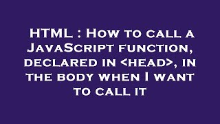 HTML : How to call a JavaScript function, declared in head , in the body when I want to call it