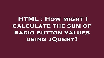 HTML : How might I calculate the sum of radio button values using jQuery?