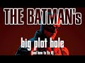 THE BATMAN'S BIG PLOT HOLE (and how to fix it) #thebatman