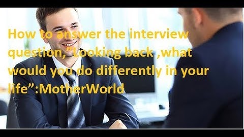Interview question,”Looking back ,what would you do differently in your life”:MotherWorld