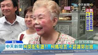 20190730中天新聞　柯文哲參選臨門一腳？！　柯媽：他有準備