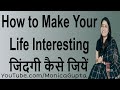 Make Life Interesting - Make Your Life Better - Monica Gupta