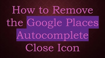 How to Remove the Google Places Autocomplete Close Icon