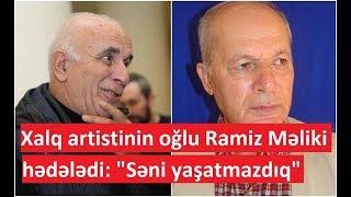 Xalq artistinin oğlu Ramiz Məliki hədələdi: \