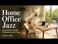 Home Office Jazz | Early Summer Morning Workspace Jazz for Focus [1 Hour]