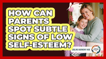 How Can Parents Spot Subtle Signs Of Low Self-esteem? - Sibling Harmony Hub