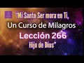 LECCIÓN 266 - "Mi Santo Ser mora en Ti, Hijo de Dios" Un Curso de Milagros (con fondo musical)