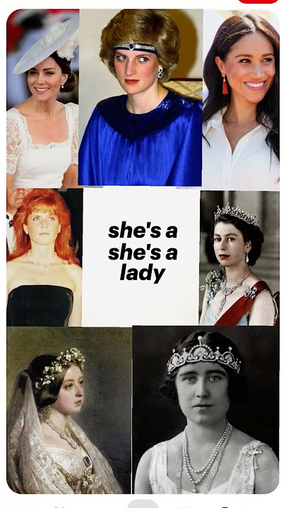 she's a she's a lady and I'm just a boy Diana, Meghan,Kate, Elizabeth,Sarah, queen mother, Victoria