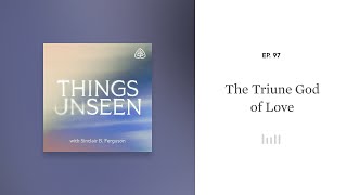 The Triune God of Love: Things Unseen with Sinclair B. Ferguson