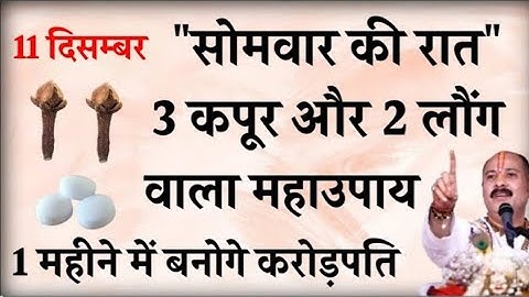 11 दिसम्बर सोमवार की रात 3 कपूर और 2 लौंग वाला महाउपाय बनोगे करोड़पति - Pradeep mishra