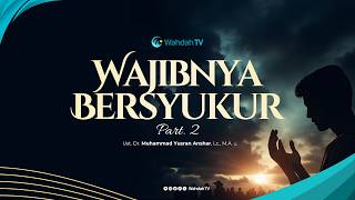 Wajibnya Bersyukur Part. 2 | Ust. Dr. Muhammad Yusran Anshar, Lc., M.A.