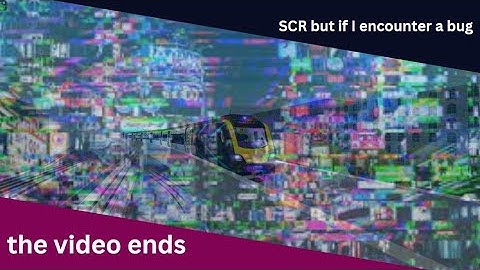 SCR but if I encounter a bug the video ends