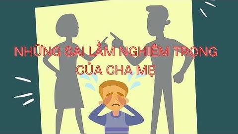 Những sai lầm nghiêm trọng của cha mẹ !!!