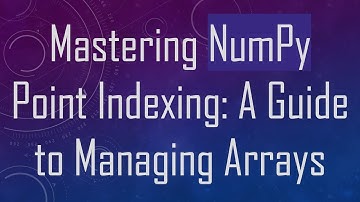 Mastering NumPy Point Indexing: A Guide to Managing Arrays