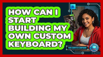 How Can I Start Building My Own Custom Keyboard? - Your Computer Companion