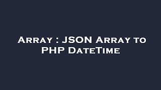 Array : JSON Array to PHP DateTime