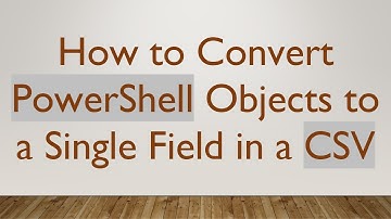 How to Convert PowerShell Objects to a Single Field in a CSV