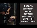 А ВЫ КАК ДУМАЕТЕ? КОГДА УВЕРУЕТ ЧЕЛОВЕК В БОГА, ГОВОРЯТ, ОН С УМА СОШЕЛ! ПРАВДА ИЛИ НЕТ?