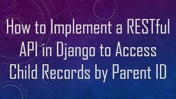 How to Implement a RESTful API in Django to Access Child Records by Parent ID