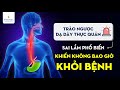 Trào ngược dạ dày thực quản - sai lầm khiến bạn không bao giờ khỏi bệnh?