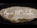 Bacon Fat Tortillas