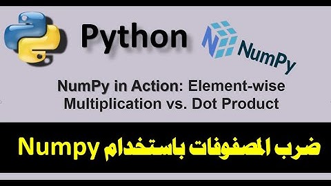 NumPy in Action: Element-wise Multiplication vs. Dot Product ضرب المصفوات  العنصرى والضرب النقطى