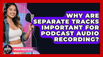 Why Are Separate Tracks Important For Podcast Audio Recording? - Modern Podcaster Hub
