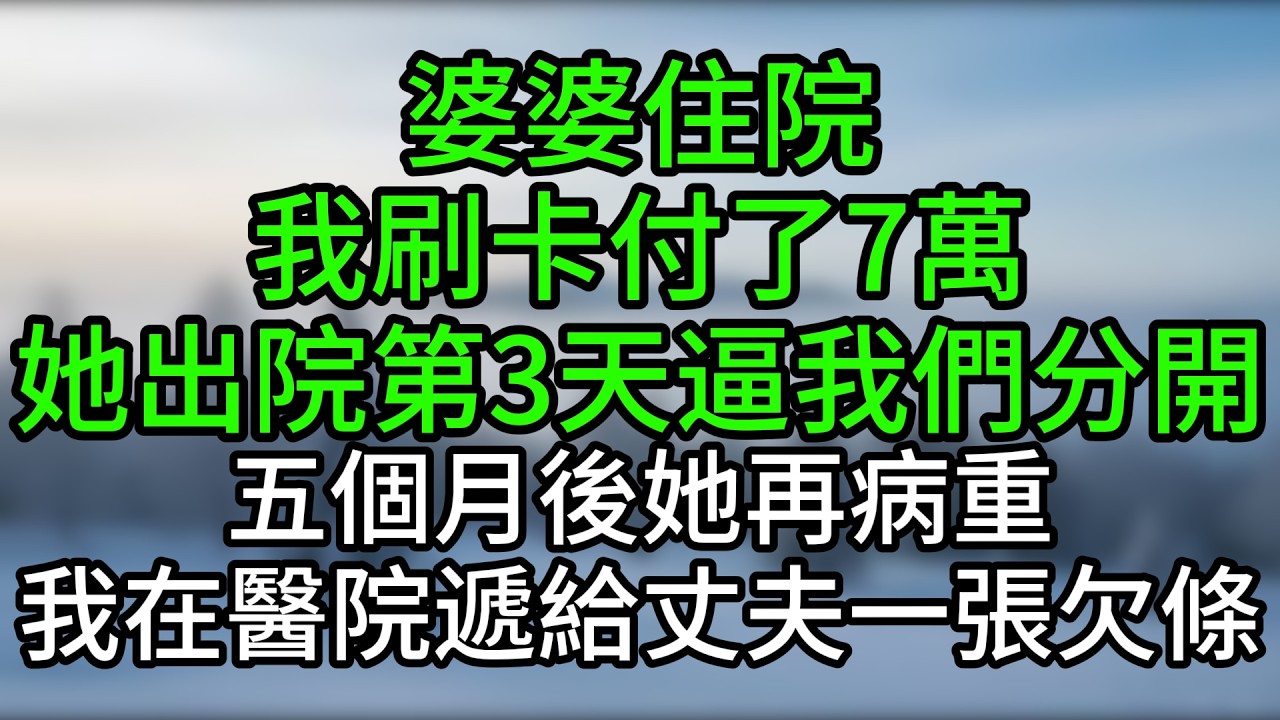 婆婆住院我刷卡付了7萬，她出院第3天逼我們分開，五個月後她再病重，我在醫院遞給丈夫一張欠條