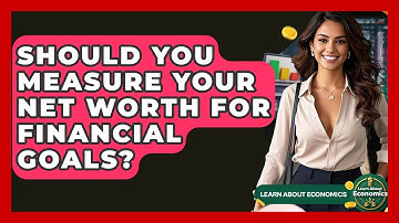 Should You Measure Your Net Worth For Financial Goals? - Learn About Economics