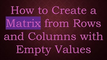 How to Create a Matrix from Rows and Columns with Empty Values