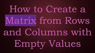 How To Create A Matrix From Rows And Columns With Empty Values