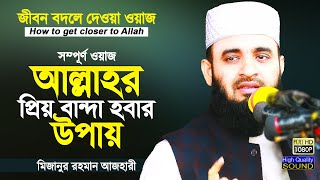 আল্লাহর নৈকট্য লাভের উপায় | How to get closer to Allah | Mizanur Rahman Azhari | Bangla Waz Azhari
